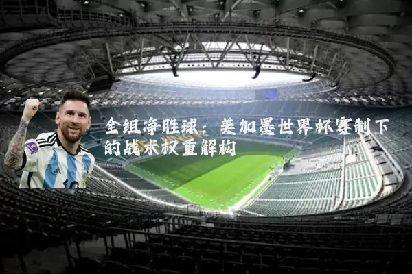 全组净胜球：美加墨世界杯赛制下的战术权重解构