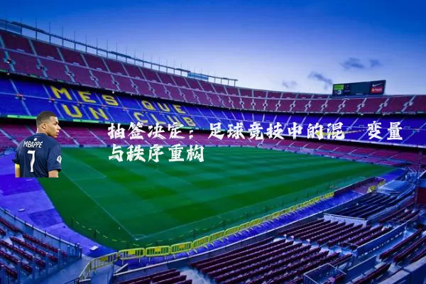 抽签决定：足球竞技中的混沌变量与秩序重构