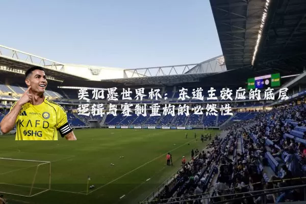 美加墨世界杯：东道主效应的底层逻辑与赛制重构的必然性