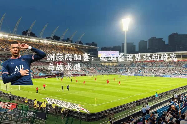 洲际附加赛:美加墨世界杯的暗流与战术博弈