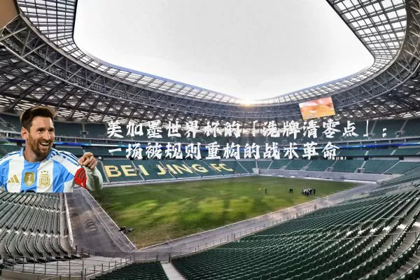美加墨世界杯的「洗牌清零点」：一场被规则重构的战术革命