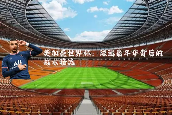 美加墨世界杯：球迷嘉年华背后的战术暗流