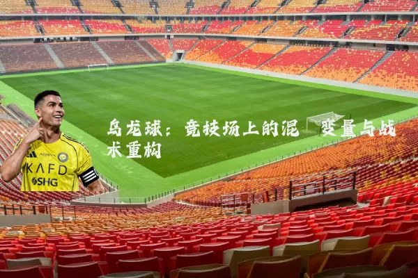 乌龙球:竞技场上的混沌变量与战术重构