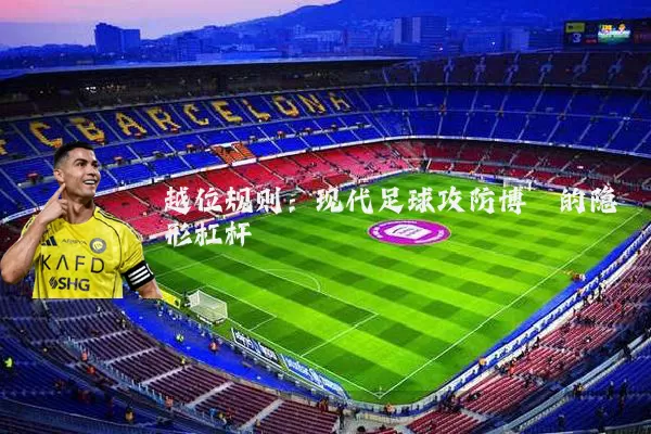 越位规则：现代足球攻防博弈的隐形杠杆