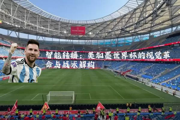 智能转播：美加墨世界杯的视觉革命与战术解构