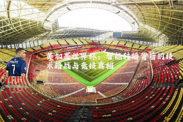 美加墨世界杯：智能转播背后的技术暗战与竞技真相